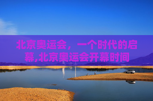 北京奥运会，一个时代的启幕,北京奥运会开幕时间