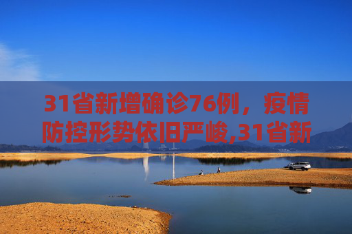31省新增确诊76例，疫情防控形势依旧严峻,31省新增确诊76例
