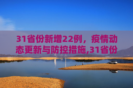 31省份新增22例，疫情动态更新与防控措施,31省份新增22例