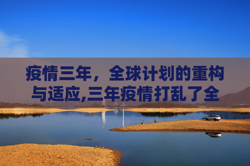 疫情三年，全球计划的重构与适应,三年疫情打乱了全部计划