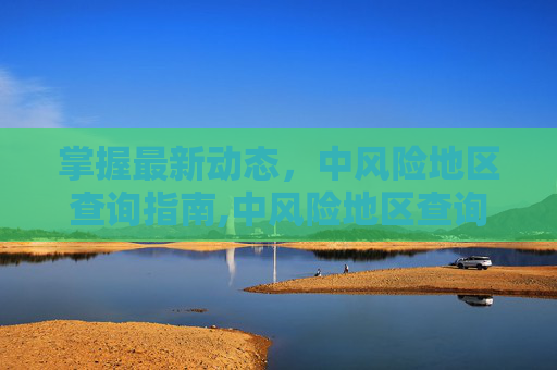 掌握最新动态，中风险地区查询指南,中风险地区查询最新