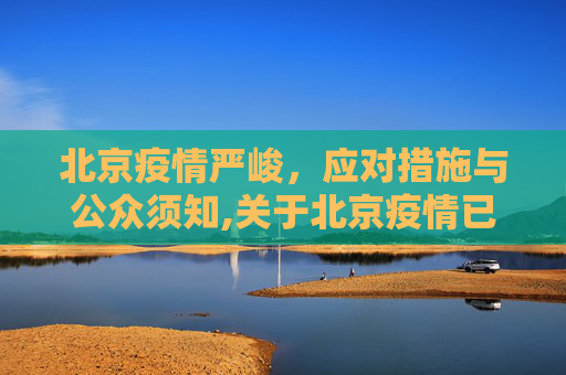 北京疫情严峻，应对措施与公众须知,关于北京疫情已经很严重了的信息