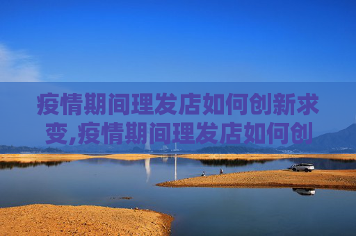 疫情期间理发店如何创新求变,疫情期间理发店如何创新求变