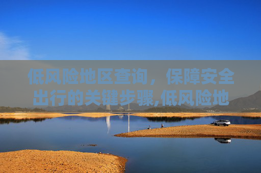 低风险地区查询，保障安全出行的关键步骤,低风险地区查询