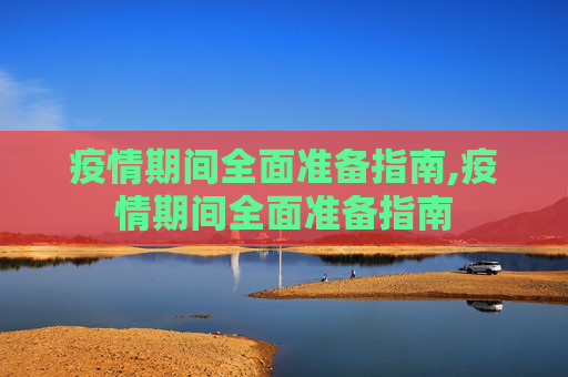 疫情期间全面准备指南,疫情期间全面准备指南