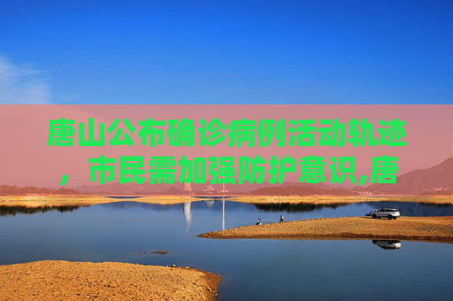 唐山公布确诊病例活动轨迹，市民需加强防护意识,唐山公布确诊病例活动轨迹