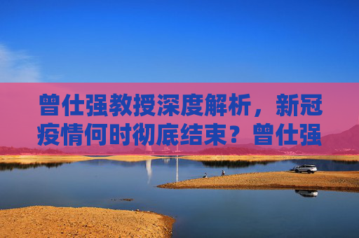 曾仕强教授深度解析，新冠疫情何时彻底结束？曾仕强谈新冠疫情何时彻底结束