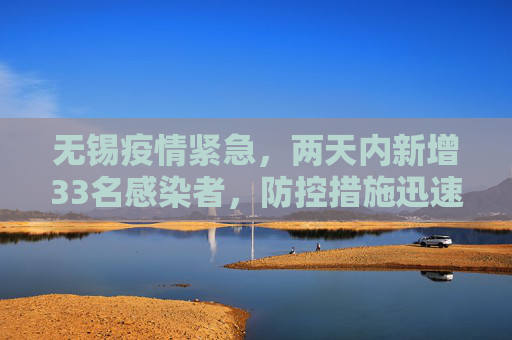 无锡疫情紧急，两天内新增33名感染者，防控措施迅速升级,无锡2天增33名感染者