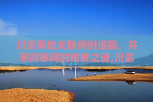 川渝两地关联病例追踪，共事同事间的宵夜之谜,川渝2关联病例是同事:曾同桌宵夜