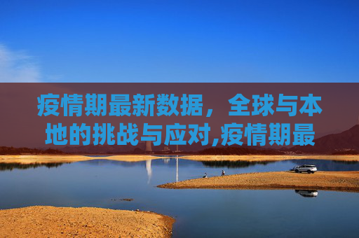 疫情期最新数据，全球与本地的挑战与应对,疫情期最新数据