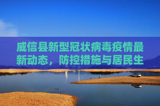 威信县新型冠状病毒疫情最新动态，防控措施与居民生活,威信县新型冠状病毒最新消息