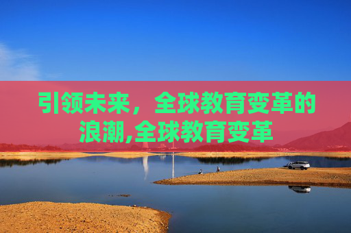 引领未来，全球教育变革的浪潮,全球教育变革