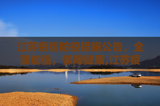江苏疫情防控措施公告，全面加强，保障健康,江苏疫情防控措施公告
