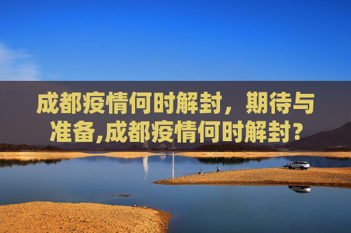 成都疫情何时解封，期待与准备,成都疫情何时解封？
