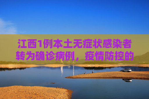 江西1例本土无症状感染者转为确诊病例，疫情防控的严峻挑战,江西1例本土无症状转为确诊病例