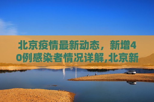 北京疫情最新动态，新增40例感染者情况详解,北京新增40例感染者详情