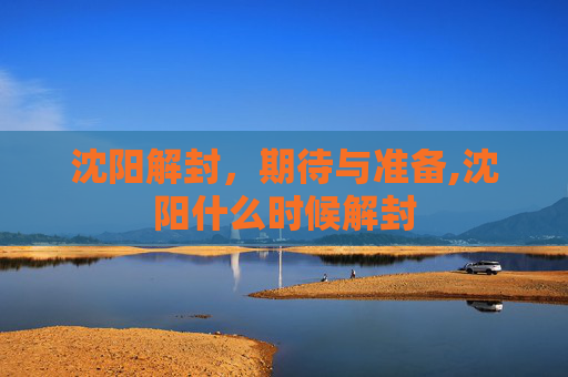 沈阳解封，期待与准备,沈阳什么时候解封