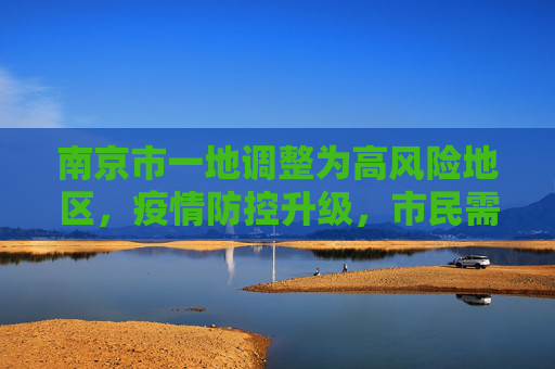 南京市一地调整为高风险地区，疫情防控升级，市民需加强防护,南京市一地调整为高风险地区