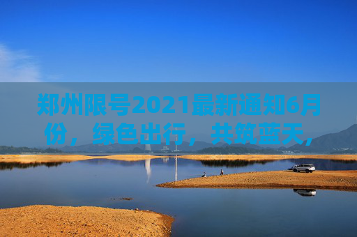 郑州限号2021最新通知6月份，绿色出行，共筑蓝天,郑州限号2021最新通知6月份