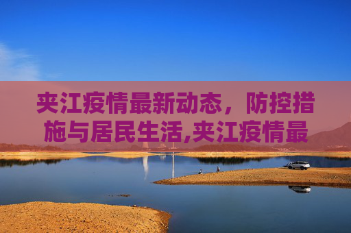 夹江疫情最新动态，防控措施与居民生活,夹江疫情最新消息