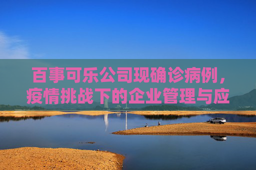 百事可乐公司现确诊病例，疫情挑战下的企业管理与应对,百事可乐公司现确诊病例
