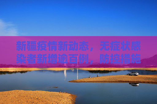 新疆疫情新动态，无症状感染者新增逾百例，防控措施加强,新疆无症状新增100多例
