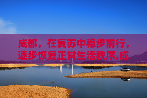 成都，在复苏中稳步前行，逐步恢复正常生活秩序,成都逐步恢复正常生活秩序