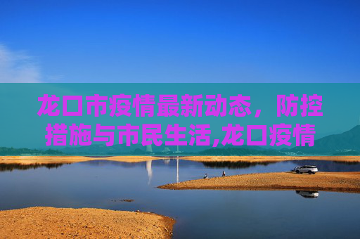 龙口市疫情最新动态，防控措施与市民生活,龙口疫情最新情况