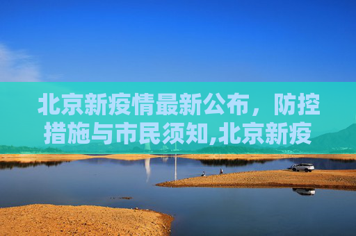 北京新疫情最新公布，防控措施与市民须知,北京新疫情最新公布