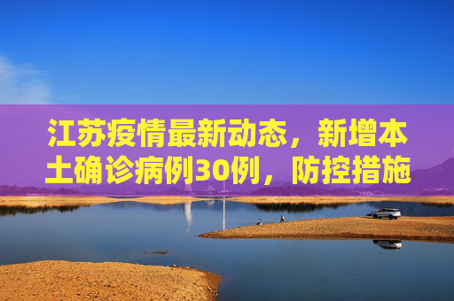 江苏疫情最新动态，新增本土确诊病例30例，防控措施加强,江苏新增本土确诊30例