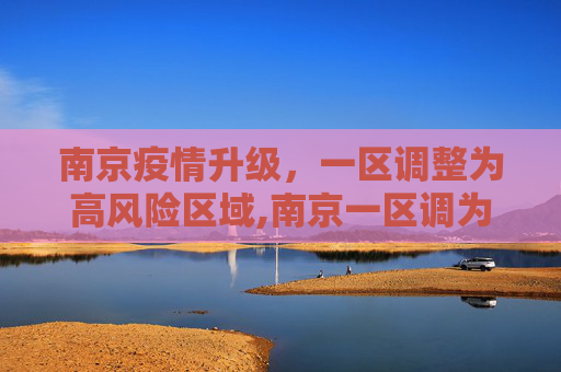 南京疫情升级，一区调整为高风险区域,南京一区调为高风险