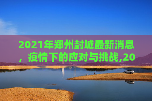 2021年郑州封城最新消息，疫情下的应对与挑战,2021年郑州封城最新消息