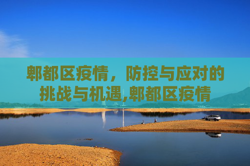 郫都区疫情，防控与应对的挑战与机遇,郫都区疫情