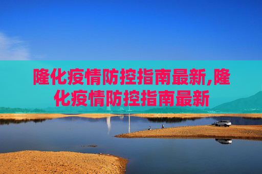 隆化疫情防控指南最新,隆化疫情防控指南最新