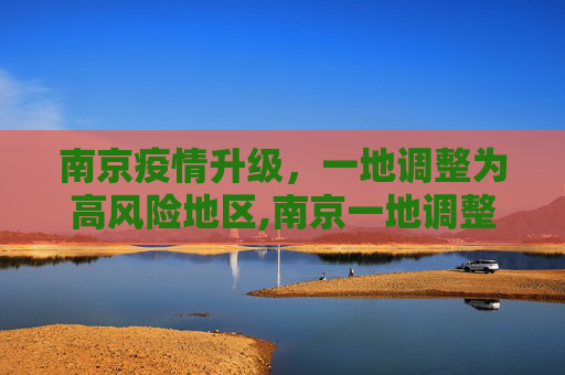 南京疫情升级，一地调整为高风险地区,南京一地调整为高风险地区
