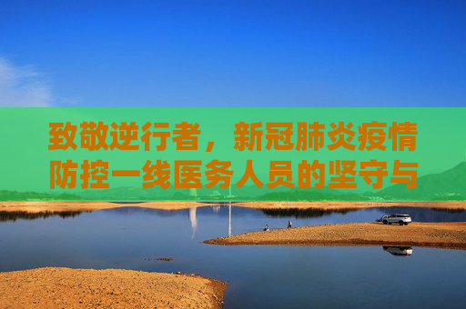 致敬逆行者，新冠肺炎疫情防控一线医务人员的坚守与奉献,新冠肺炎疫情防控一线医务人员
