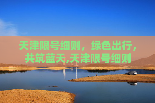 天津限号细则，绿色出行，共筑蓝天,天津限号细则