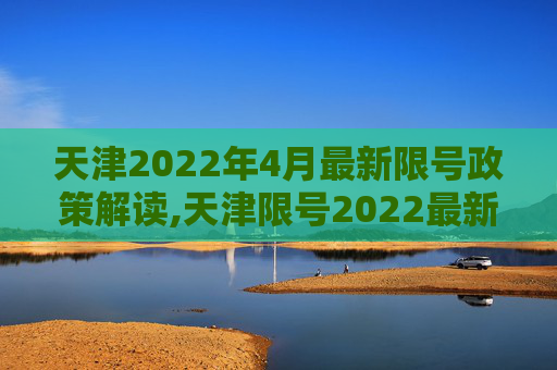 天津2022年4月最新限号政策解读,天津限号2022最新限号4月