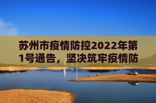 苏州市疫情防控2022年第1号通告，坚决筑牢疫情防控屏障,苏州市疫情防控2022年第1号通告