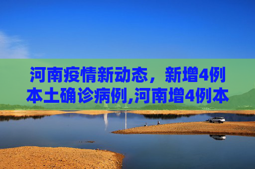 河南疫情新动态，新增4例本土确诊病例,河南增4例本土确诊