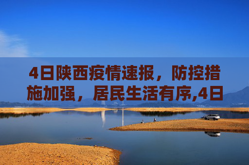 4日陕西疫情速报，防控措施加强，居民生活有序,4日陕西疫情速报