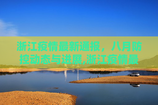 浙江疫情最新通报，八月防控动态与进展,浙江疫情最新通报八月