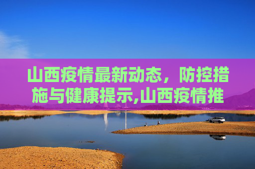 山西疫情最新动态，防控措施与健康提示,山西疫情推文模板最新