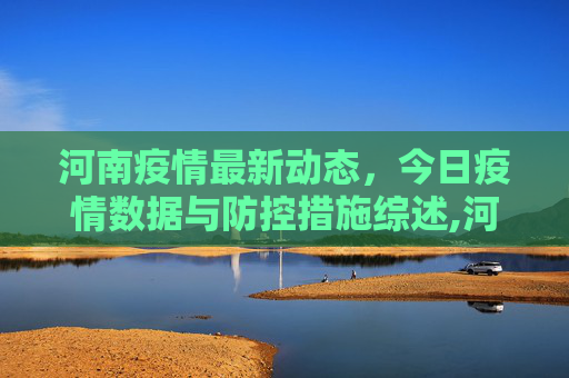 河南疫情最新动态，今日疫情数据与防控措施综述,河南疫情最新情况今天
