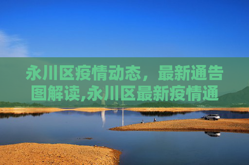 永川区疫情动态，最新通告图解读,永川区最新疫情通告图