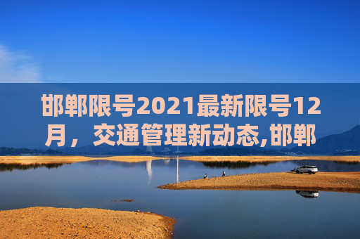 邯郸限号2021最新限号12月，交通管理新动态,邯郸限号2021最新限号12月