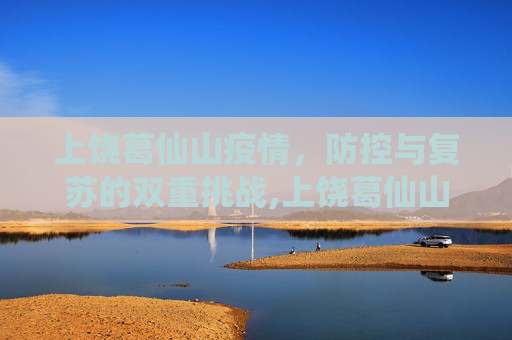 上饶葛仙山疫情，防控与复苏的双重挑战,上饶葛仙山疫情