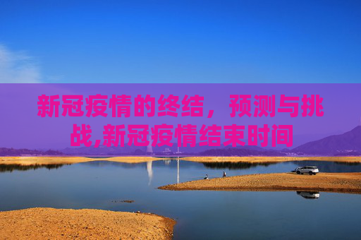 新冠疫情的终结，预测与挑战,新冠疫情结束时间