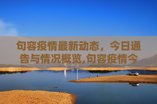 句容疫情最新动态，今日通告与情况概览,句容疫情今天最新通告图:句容疫情情况最新今天