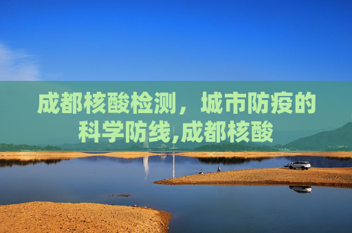 成都核酸检测，城市防疫的科学防线,成都核酸